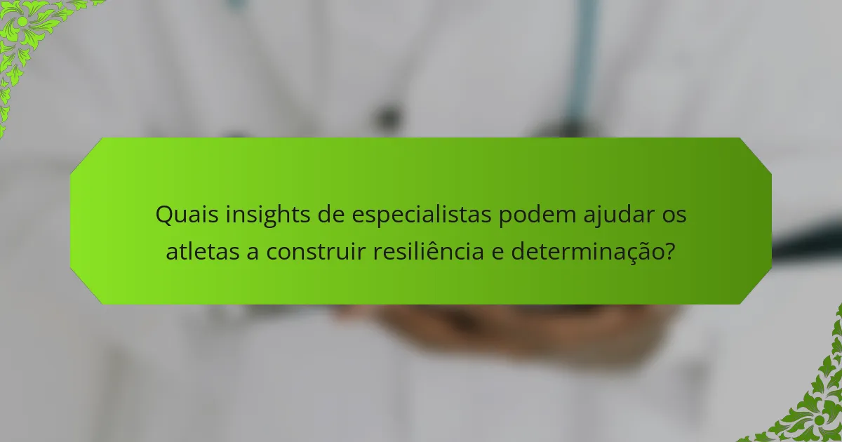 Quais insights de especialistas podem ajudar os atletas a construir resiliência e determinação?
