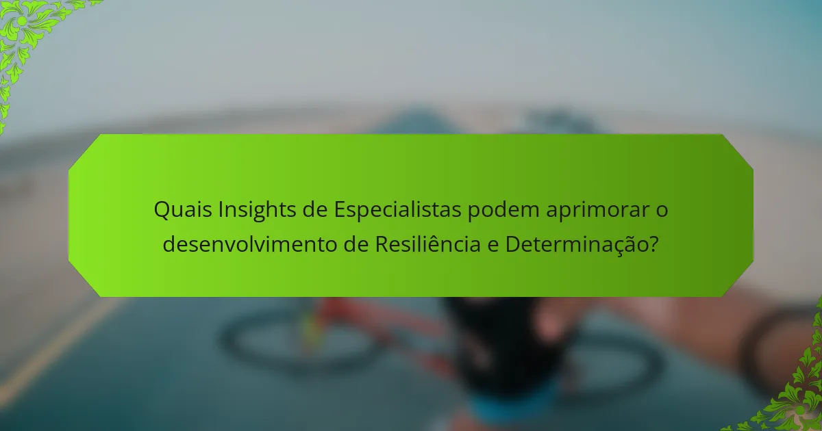 Quais Insights de Especialistas podem aprimorar o desenvolvimento de Resiliência e Determinação?
