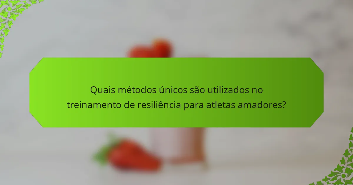 Quais métodos únicos são utilizados no treinamento de resiliência para atletas amadores?