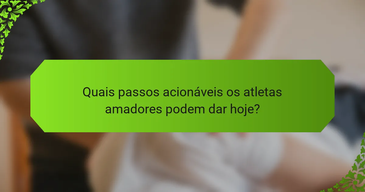 Quais passos acionáveis os atletas amadores podem dar hoje?