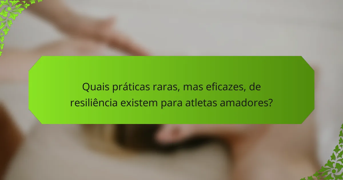 Quais práticas raras, mas eficazes, de resiliência existem para atletas amadores?