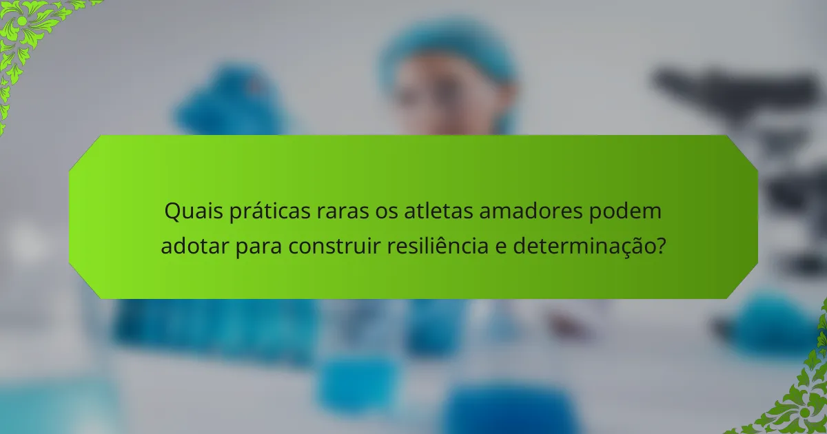 Quais práticas raras os atletas amadores podem adotar para construir resiliência e determinação?