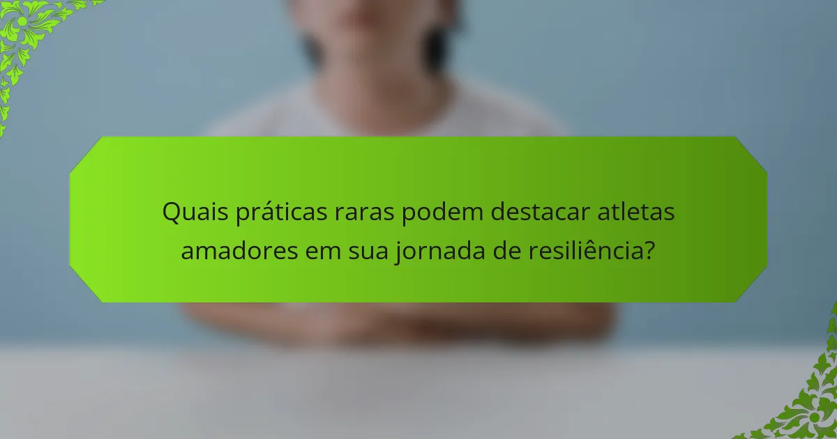 Quais práticas raras podem destacar atletas amadores em sua jornada de resiliência?