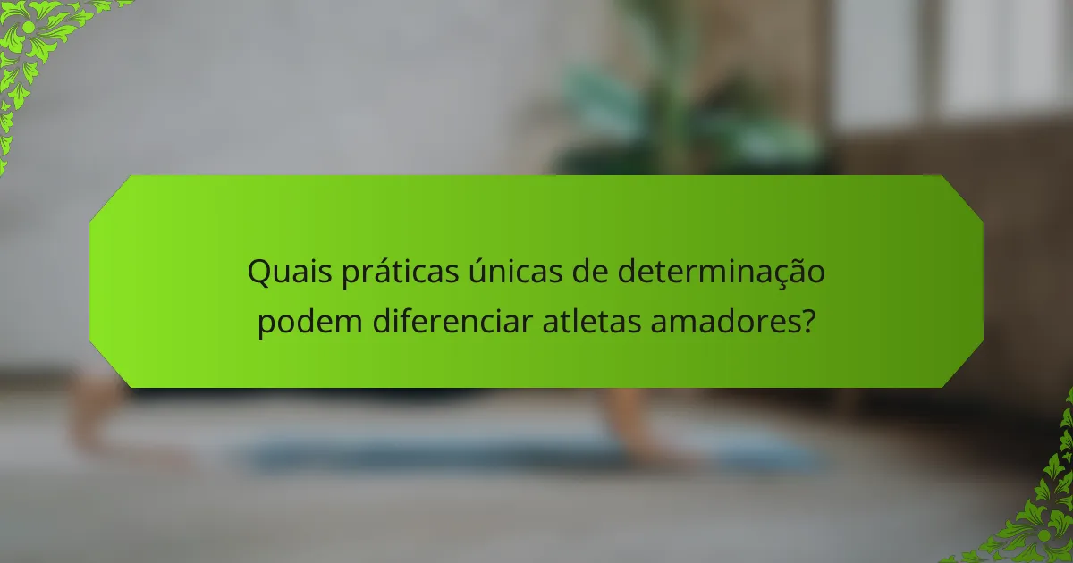 Quais práticas únicas de determinação podem diferenciar atletas amadores?
