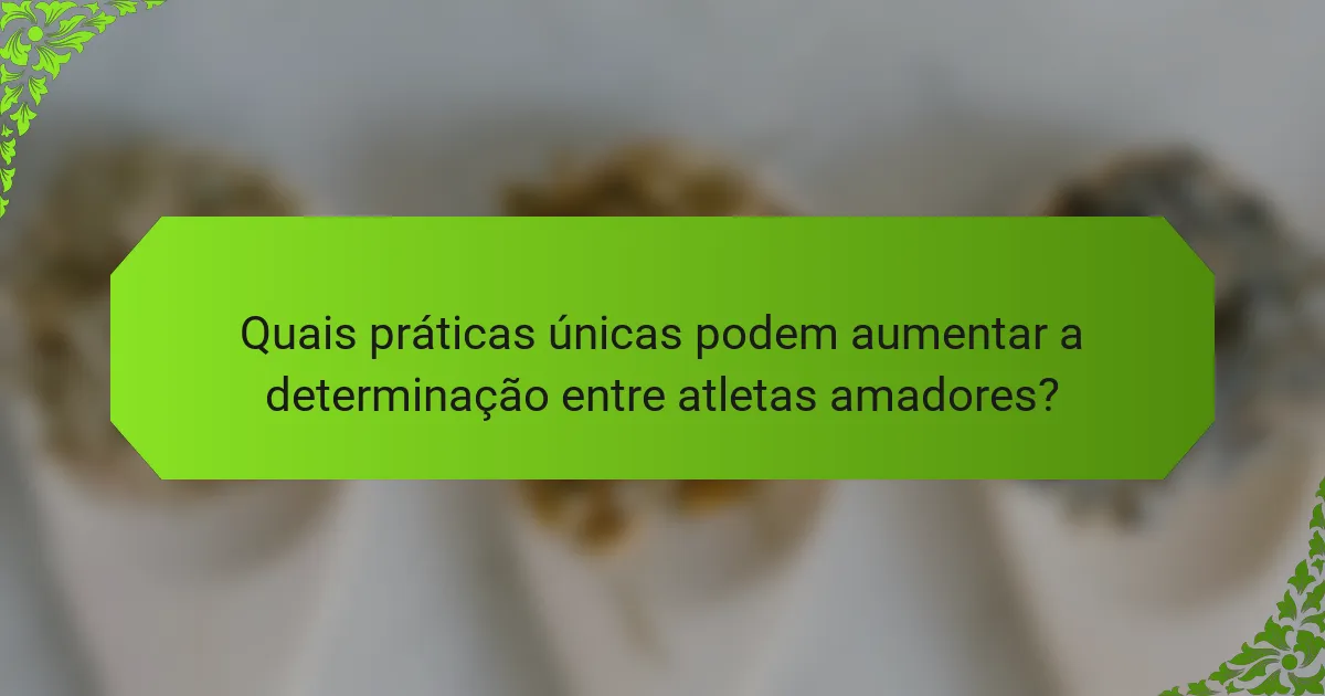 Quais práticas únicas podem aumentar a determinação entre atletas amadores?