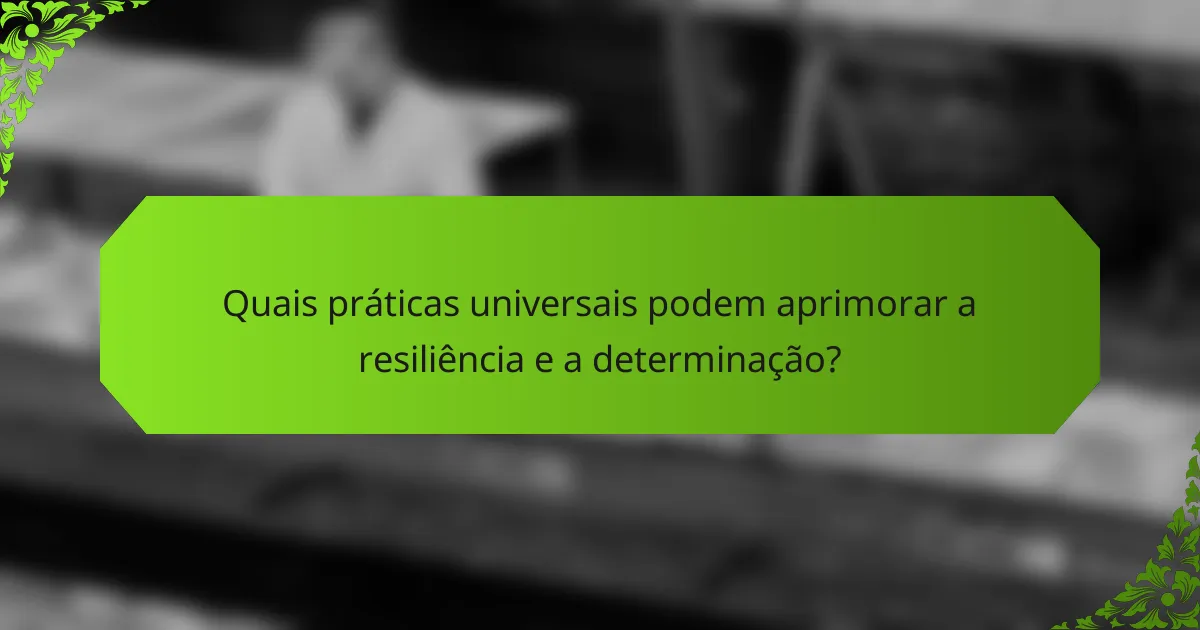 Quais práticas universais podem aprimorar a resiliência e a determinação?