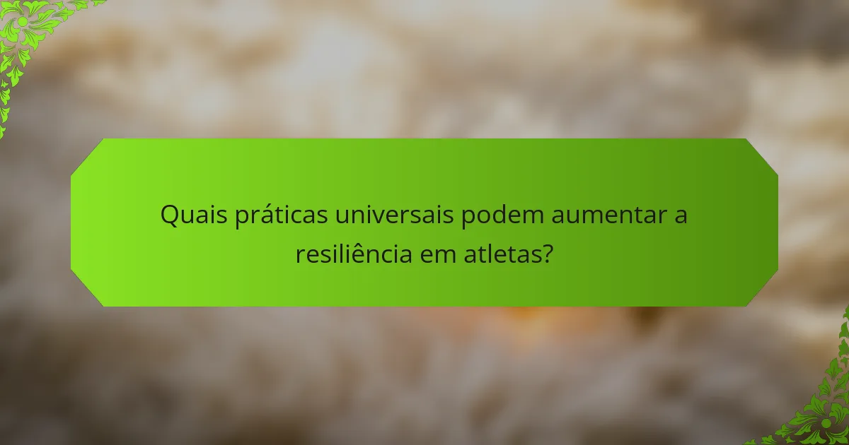 Quais práticas universais podem aumentar a resiliência em atletas?
