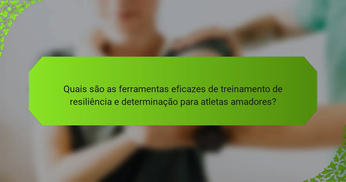Quais são as ferramentas eficazes de treinamento de resiliência e determinação para atletas amadores?