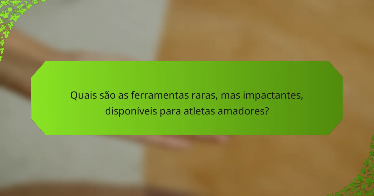 Quais são as ferramentas raras, mas impactantes, disponíveis para atletas amadores?