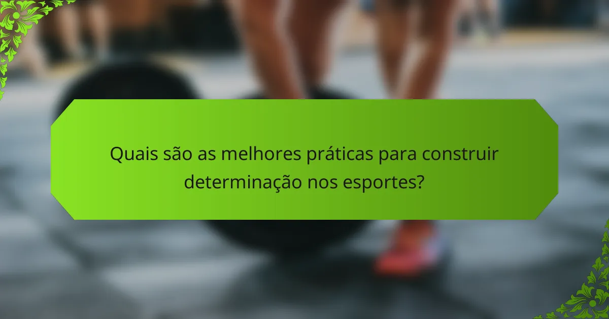 Quais são as melhores práticas para construir determinação nos esportes?