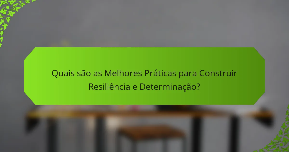 Quais são as Melhores Práticas para Construir Resiliência e Determinação?
