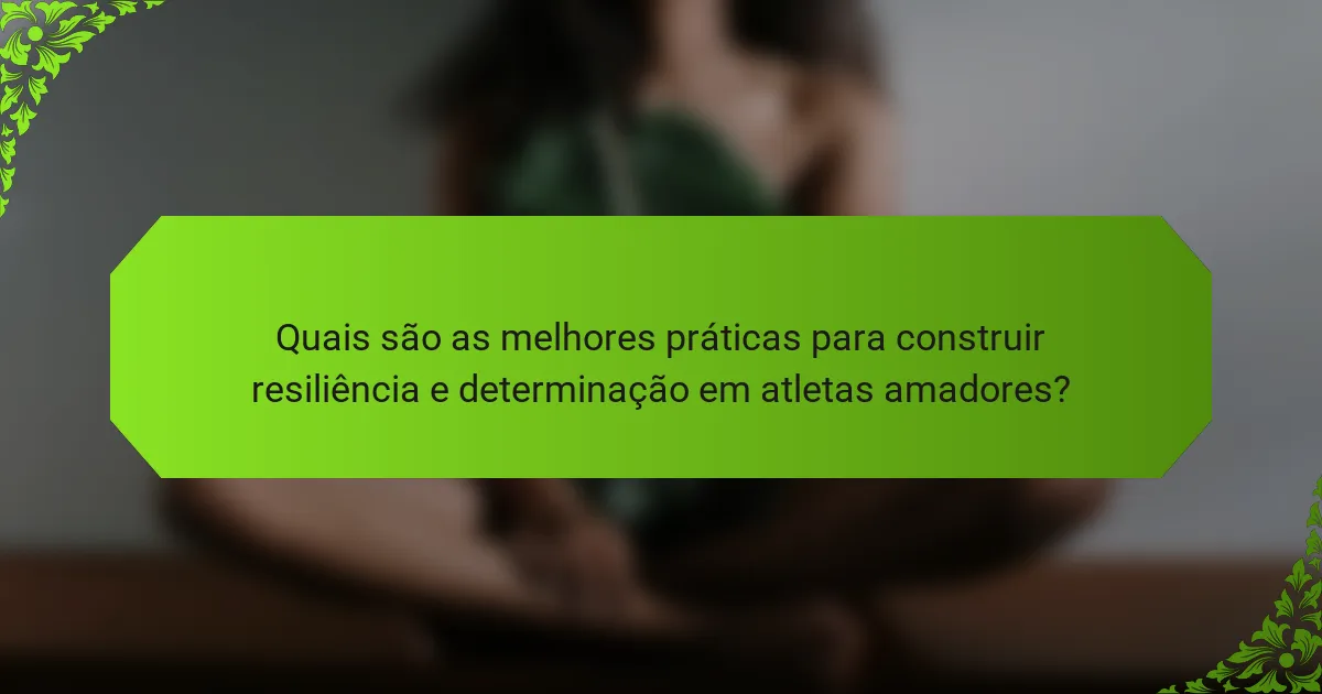 Quais são as melhores práticas para construir resiliência e determinação em atletas amadores?