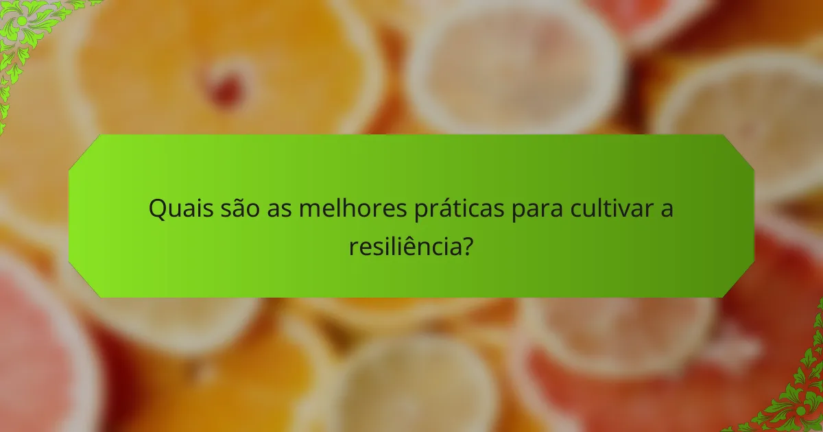 Quais são as melhores práticas para cultivar a resiliência?