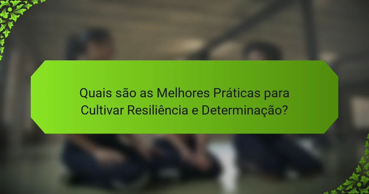 Quais são as Melhores Práticas para Cultivar Resiliência e Determinação?