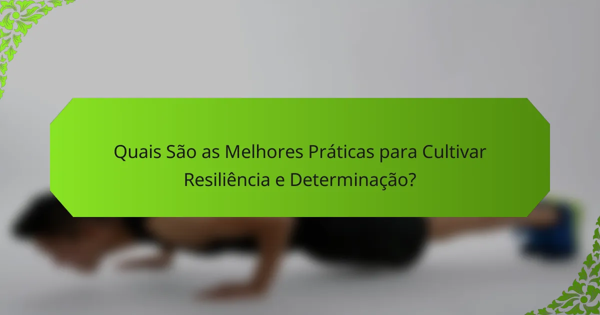 Quais São as Melhores Práticas para Cultivar Resiliência e Determinação?
