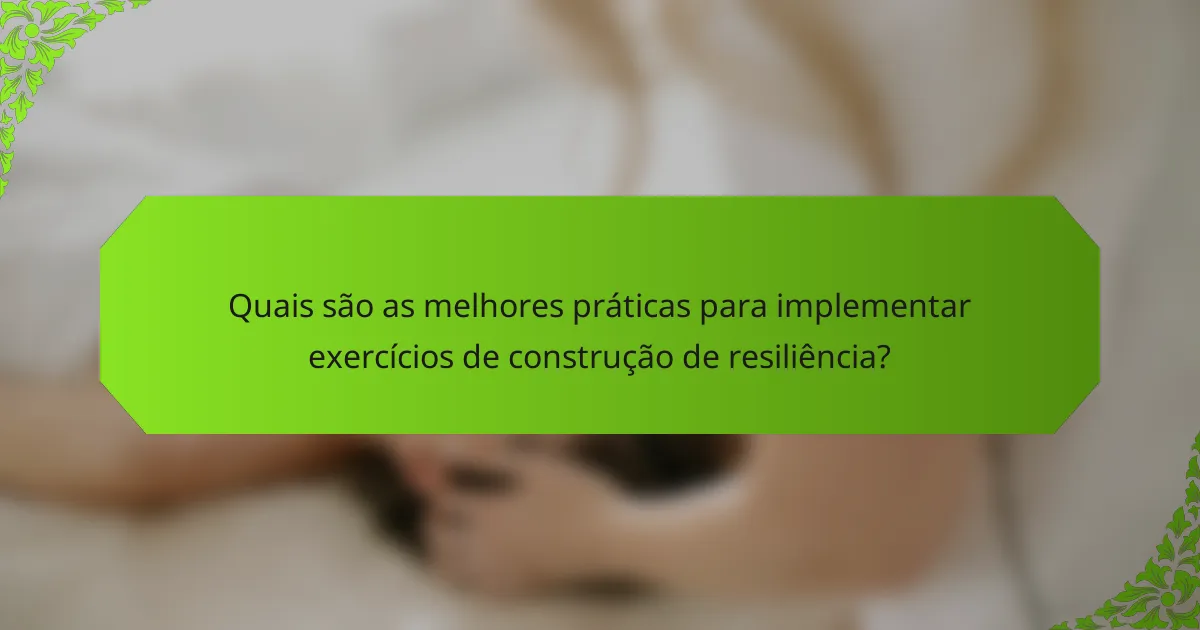 Quais são as melhores práticas para implementar exercícios de construção de resiliência?