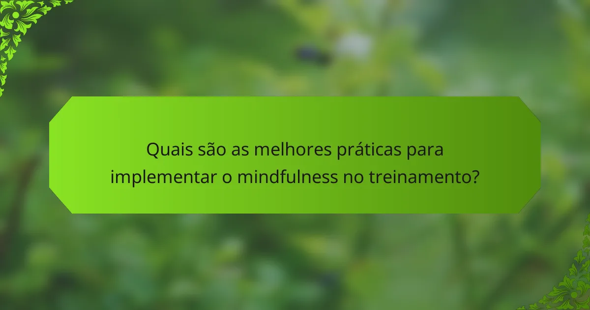 Quais são as melhores práticas para implementar o mindfulness no treinamento?