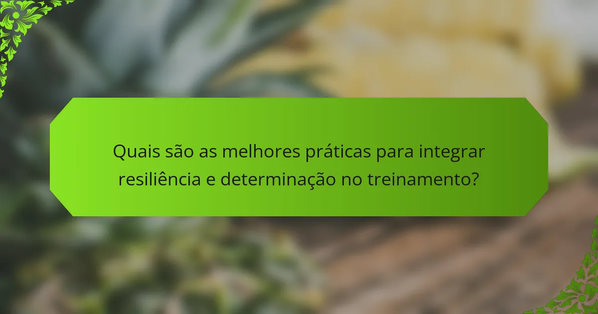 Quais são as melhores práticas para integrar resiliência e determinação no treinamento?