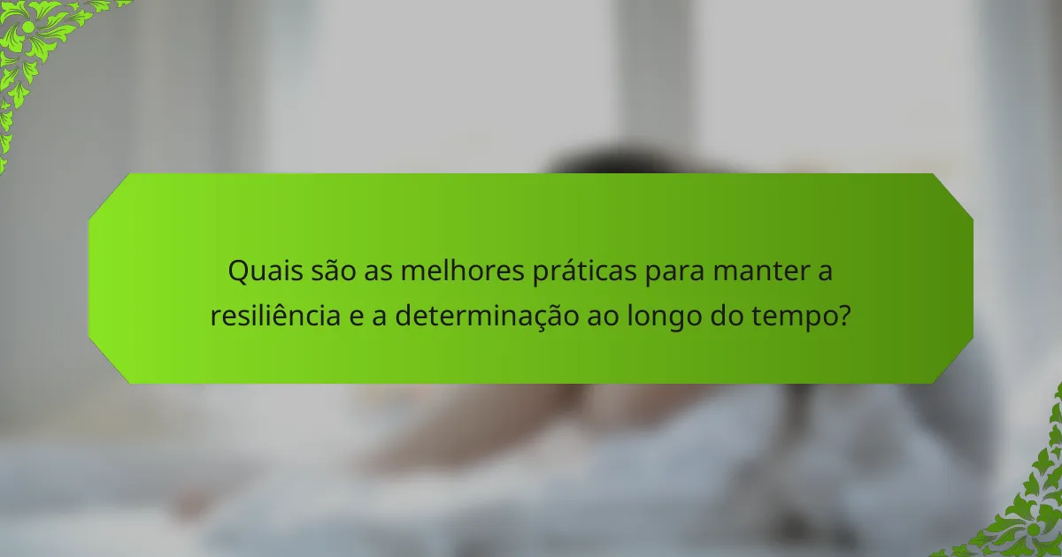 Quais são as melhores práticas para manter a resiliência e a determinação ao longo do tempo?