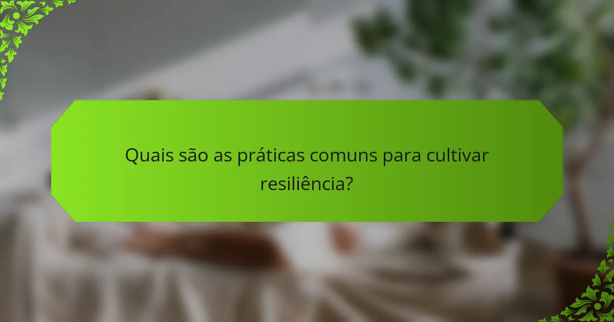 Quais são as práticas comuns para cultivar resiliência?
