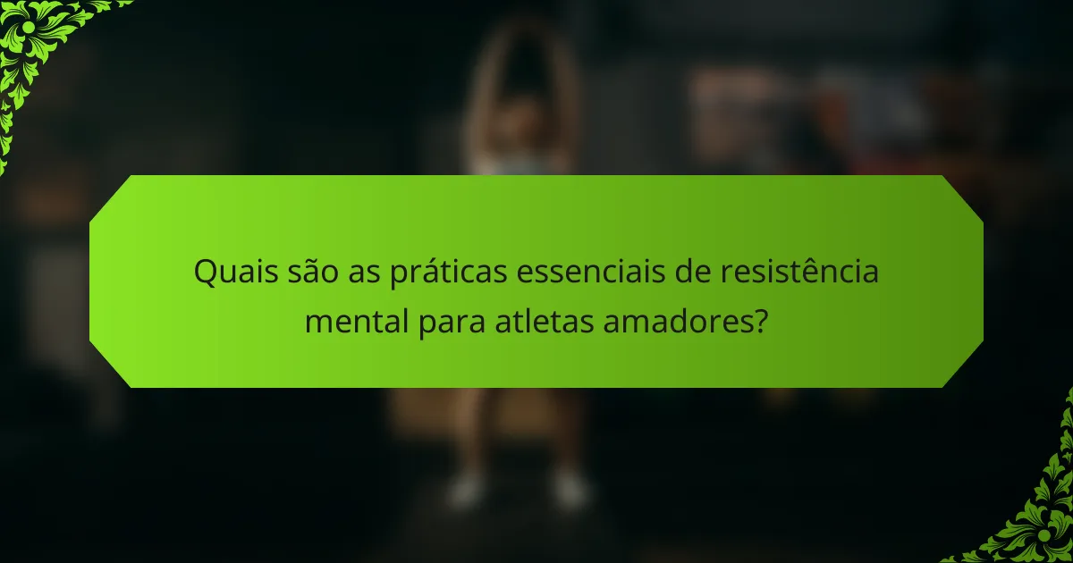 Quais são as práticas essenciais de resistência mental para atletas amadores?