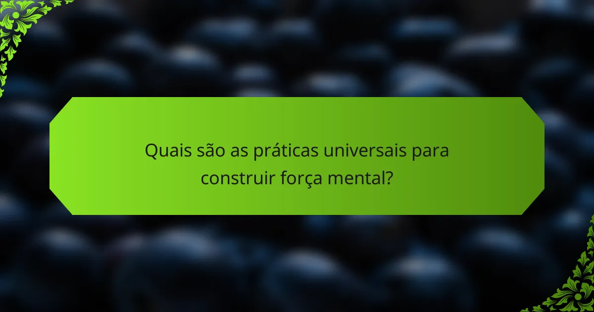 Quais são as práticas universais para construir força mental?