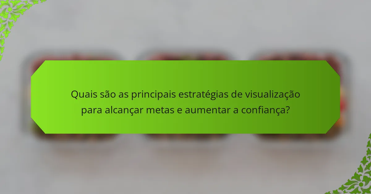 Quais são as principais estratégias de visualização para alcançar metas e aumentar a confiança?