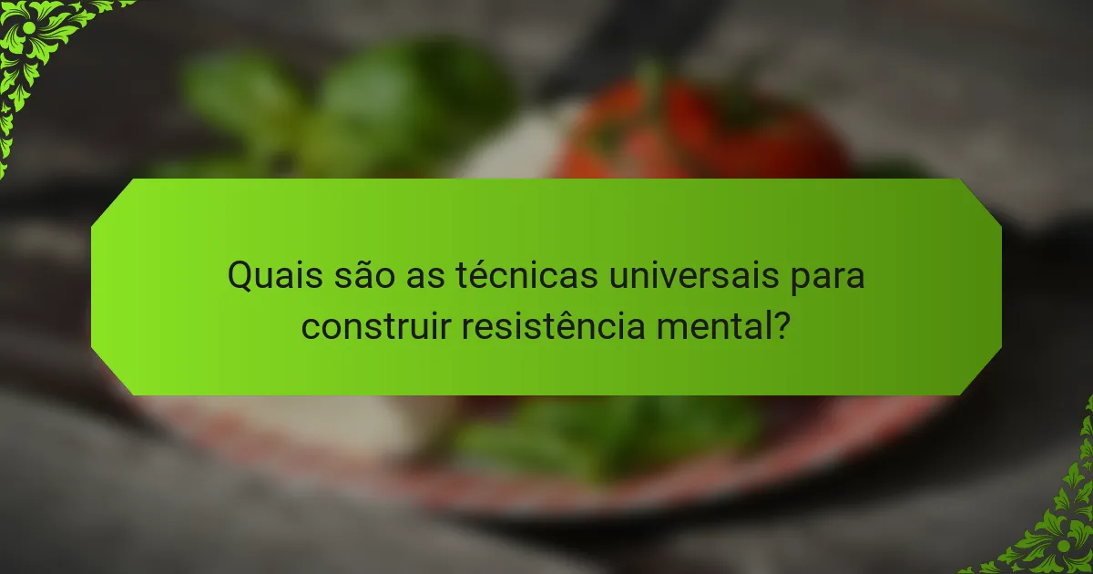 Quais são as técnicas universais para construir resistência mental?