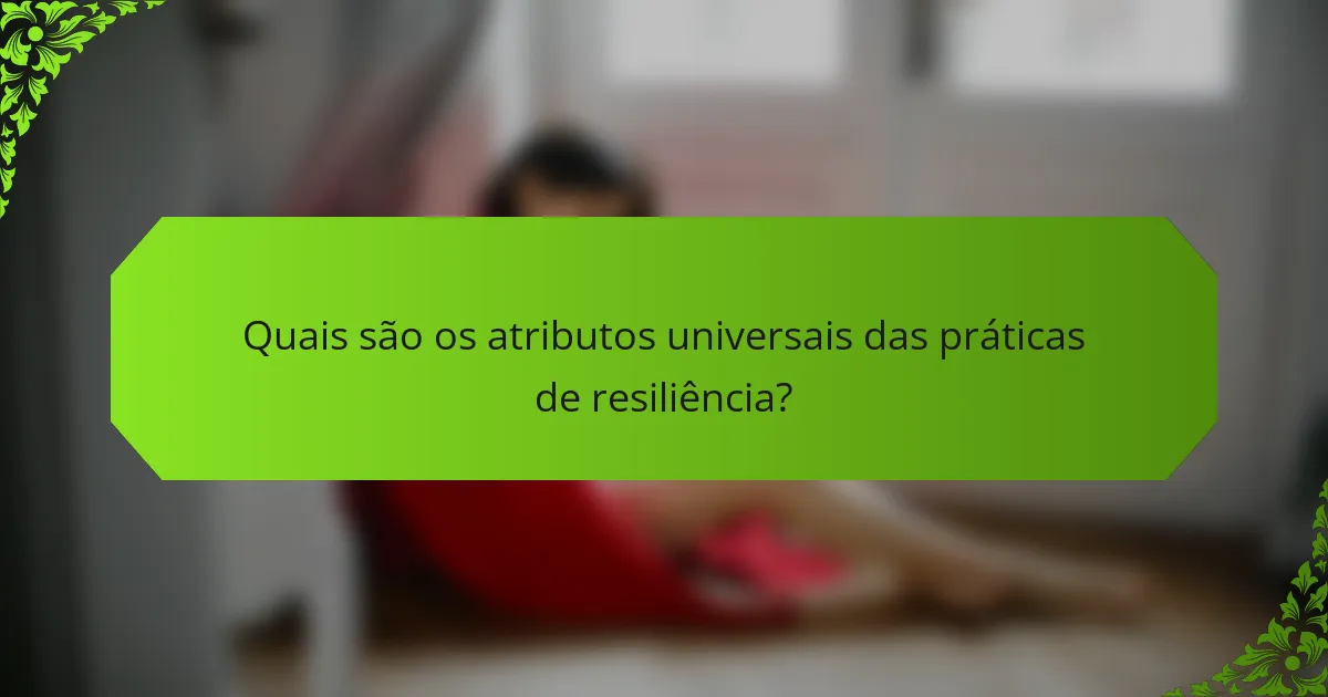 Quais são os atributos universais das práticas de resiliência?