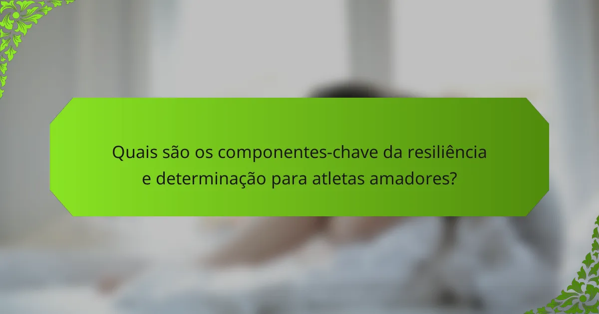 Quais são os componentes-chave da resiliência e determinação para atletas amadores?