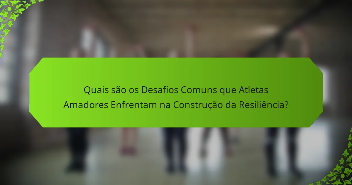 Quais são os Desafios Comuns que Atletas Amadores Enfrentam na Construção da Resiliência?