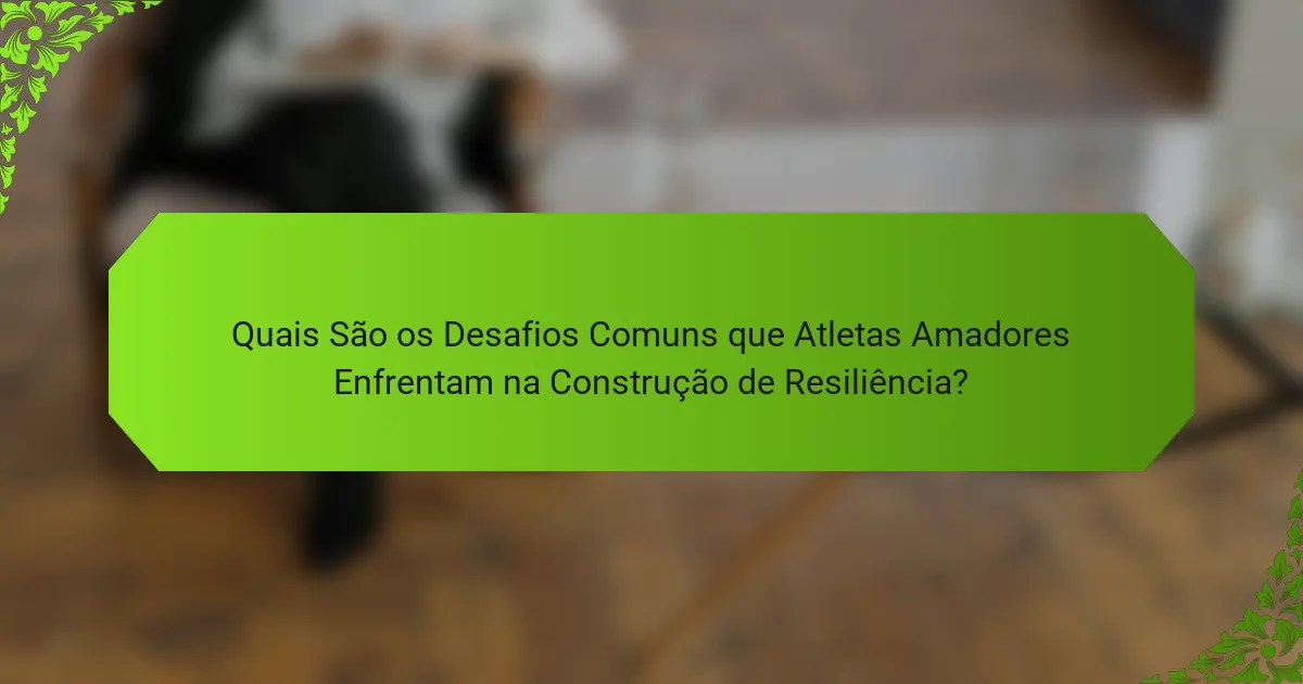 Quais São os Desafios Comuns que Atletas Amadores Enfrentam na Construção de Resiliência?