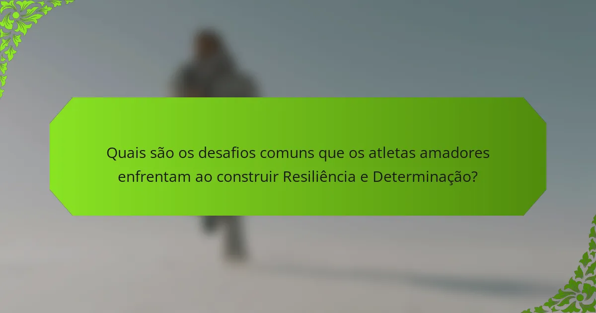 Quais são os desafios comuns que os atletas amadores enfrentam ao construir Resiliência e Determinação?