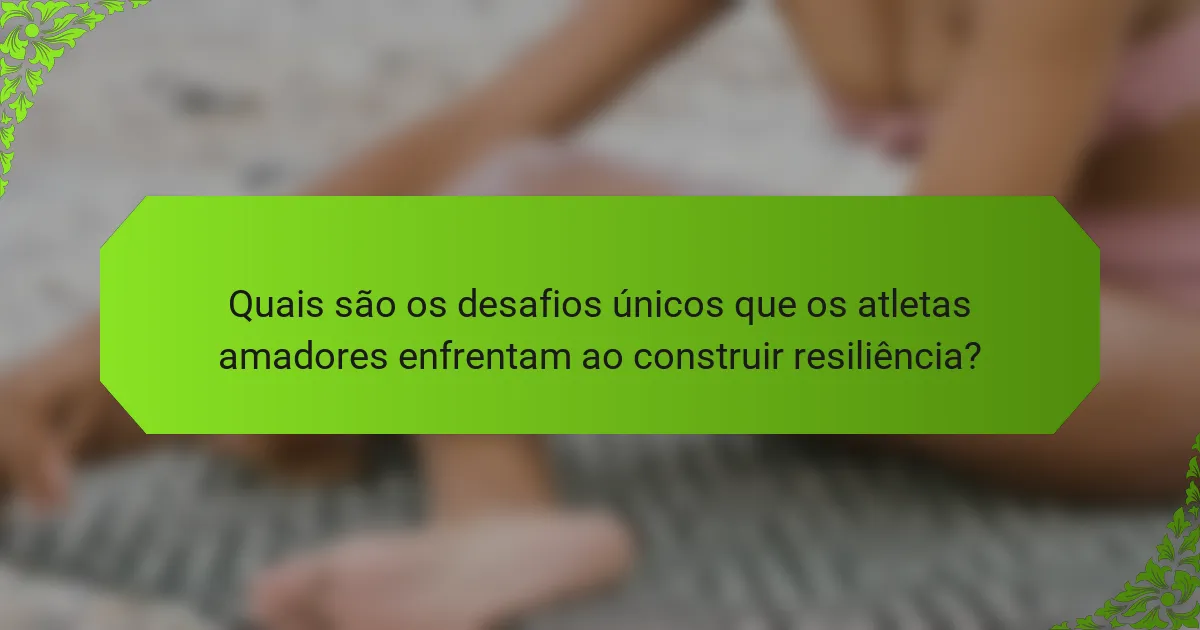 Quais são os desafios únicos que os atletas amadores enfrentam ao construir resiliência?
