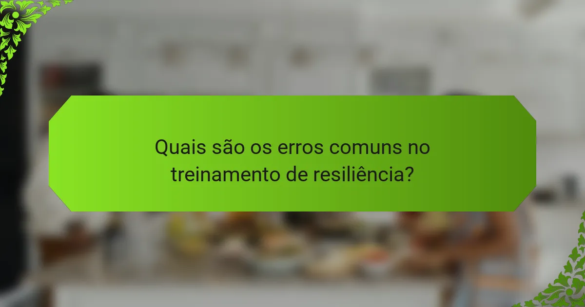 Quais são os erros comuns no treinamento de resiliência?