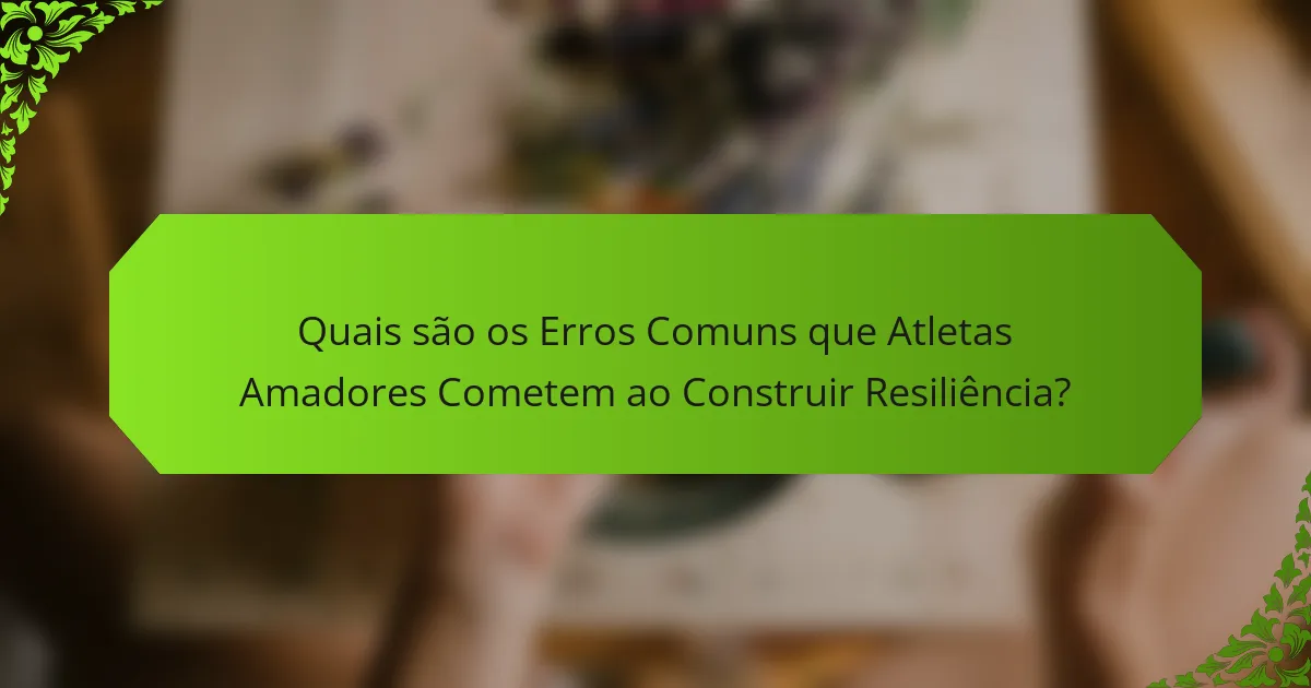 Quais são os Erros Comuns que Atletas Amadores Cometem ao Construir Resiliência?