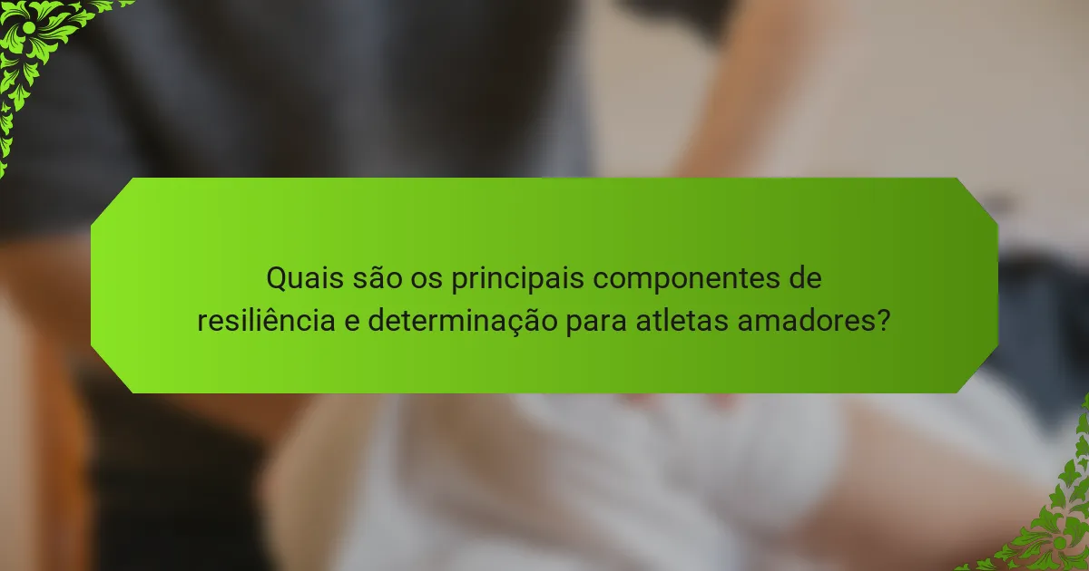 Quais são os principais componentes de resiliência e determinação para atletas amadores?