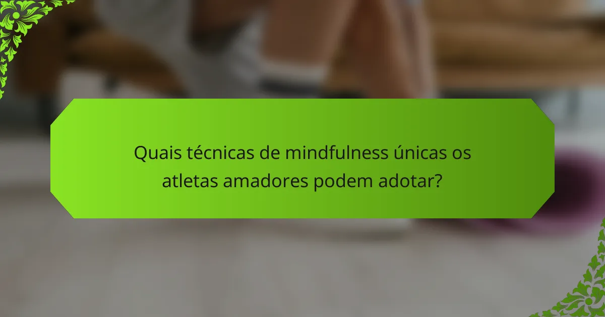Quais técnicas de mindfulness únicas os atletas amadores podem adotar?