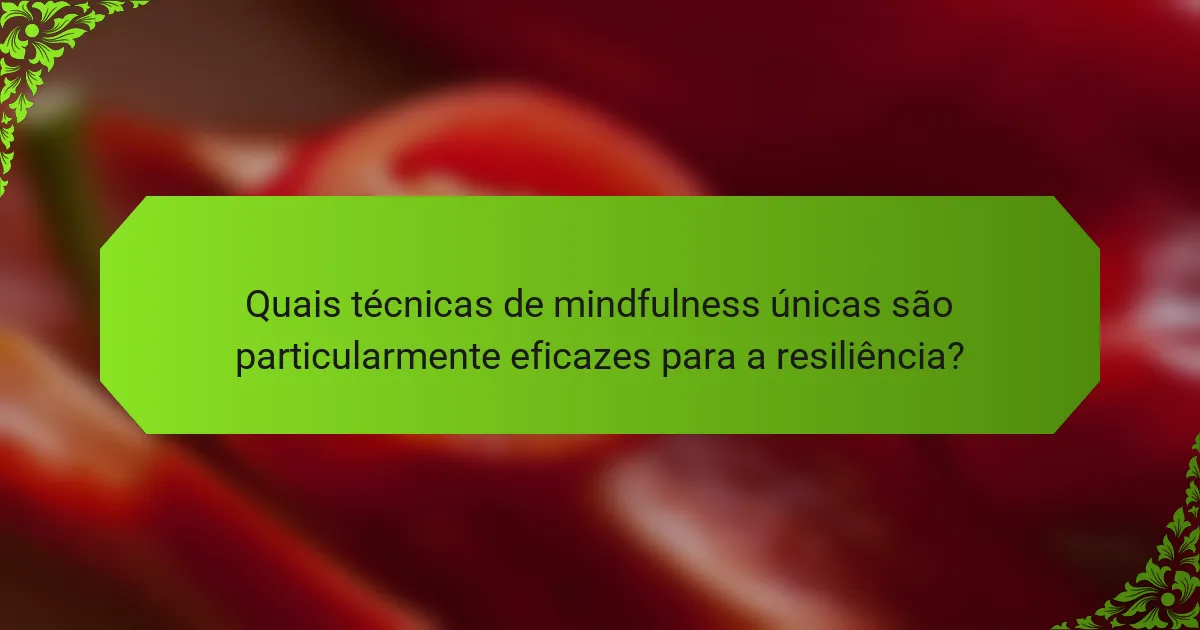 Quais técnicas de mindfulness únicas são particularmente eficazes para a resiliência?