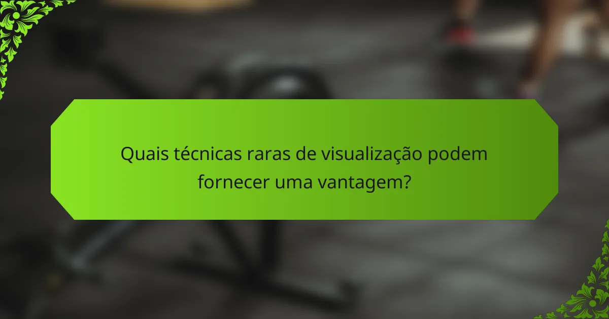 Quais técnicas raras de visualização podem fornecer uma vantagem?