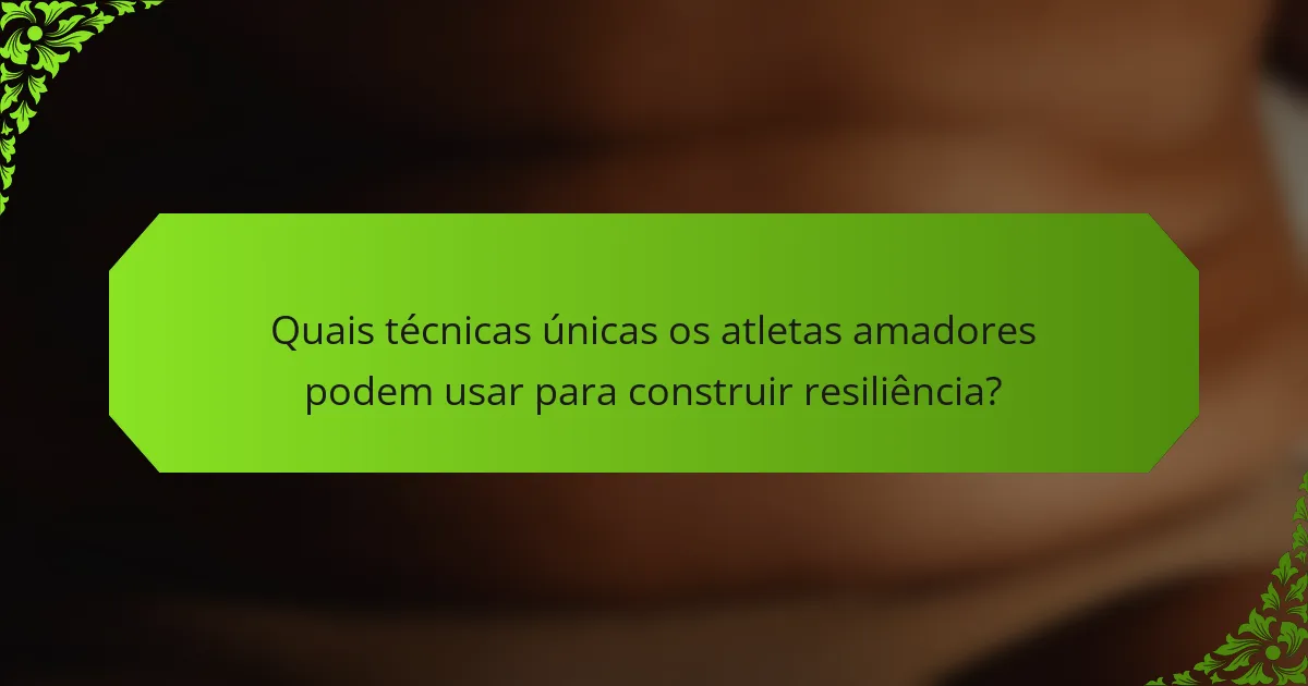 Quais técnicas únicas os atletas amadores podem usar para construir resiliência?