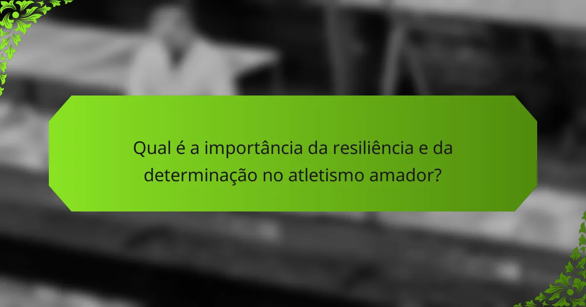 Qual é a importância da resiliência e da determinação no atletismo amador?