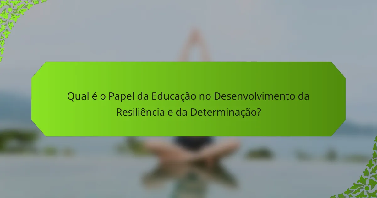 Qual é o Papel da Educação no Desenvolvimento da Resiliência e da Determinação?