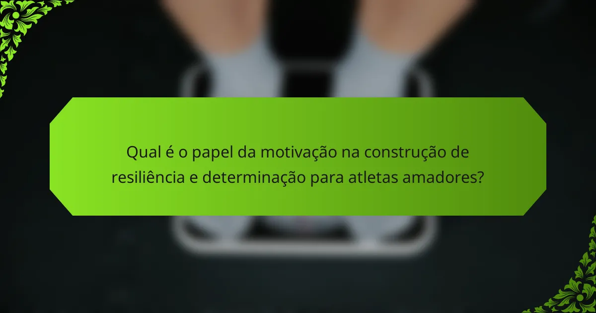 Qual é o papel da motivação na construção de resiliência e determinação para atletas amadores?
